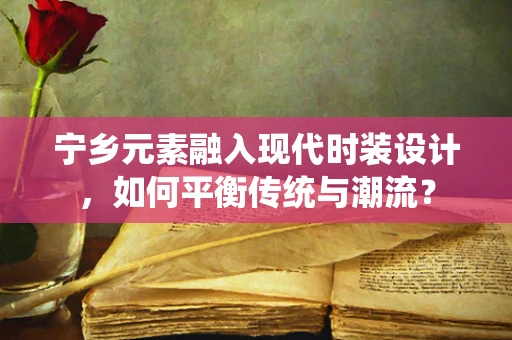 宁乡元素融入现代时装设计，如何平衡传统与潮流？