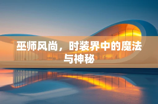 巫师风尚，时装界中的魔法与神秘