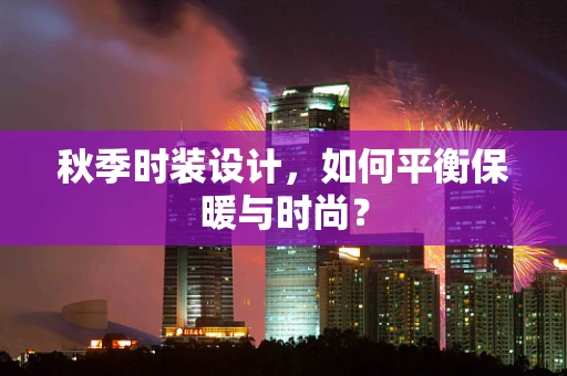 秋季时装设计，如何平衡保暖与时尚？