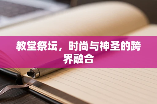 教堂祭坛，时尚与神圣的跨界融合