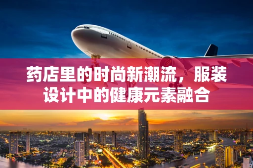 药店里的时尚新潮流，服装设计中的健康元素融合