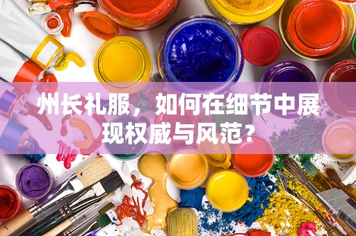 州长礼服，如何在细节中展现权威与风范？