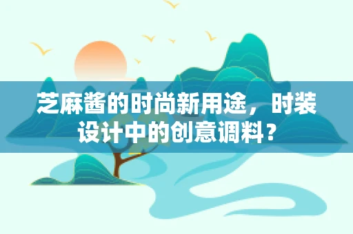 芝麻酱的时尚新用途，时装设计中的创意调料？