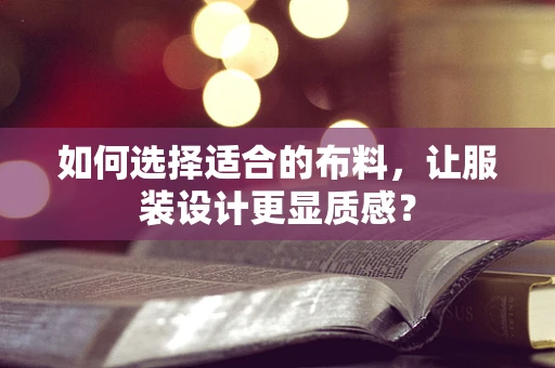 如何选择适合的布料，让服装设计更显质感？