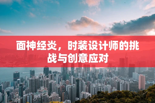 面神经炎，时装设计师的挑战与创意应对