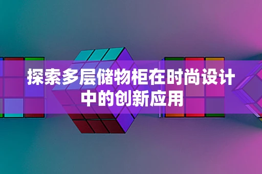 探索多层储物柜在时尚设计中的创新应用