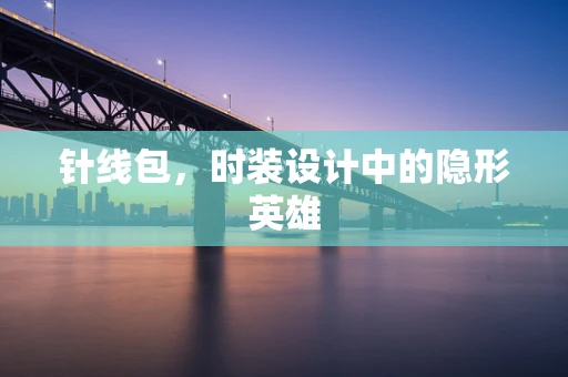 针线包，时装设计中的隐形英雄