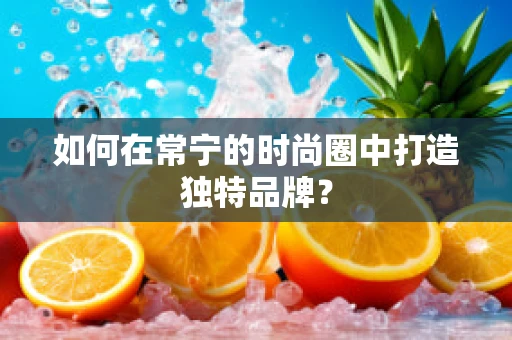 如何在常宁的时尚圈中打造独特品牌？
