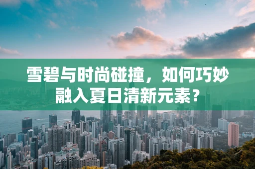 雪碧与时尚碰撞，如何巧妙融入夏日清新元素？