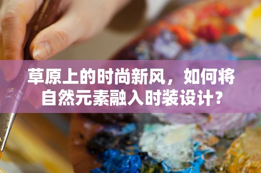 草原上的时尚新风，如何将自然元素融入时装设计？