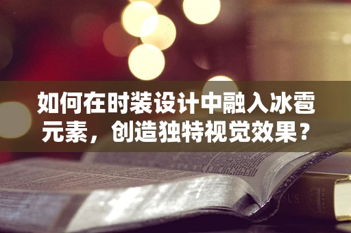 如何在时装设计中融入冰雹元素，创造独特视觉效果？