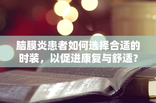 脑膜炎患者如何选择合适的时装，以促进康复与舒适？