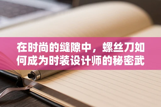 在时尚的缝隙中，螺丝刀如何成为时装设计师的秘密武器？