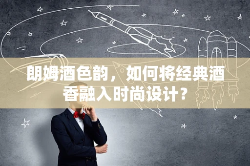 朗姆酒色韵，如何将经典酒香融入时尚设计？