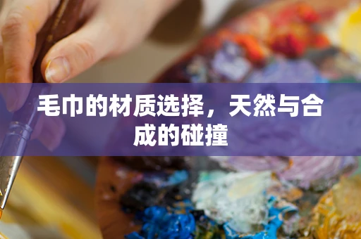 毛巾的材质选择，天然与合成的碰撞