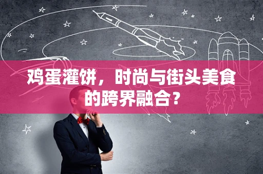 鸡蛋灌饼，时尚与街头美食的跨界融合？
