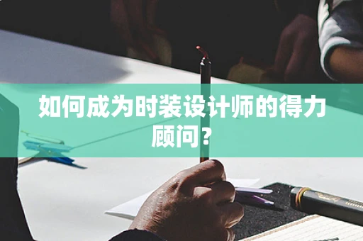 如何成为时装设计师的得力顾问？