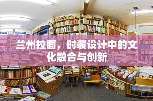 兰州拉面，时装设计中的文化融合与创新