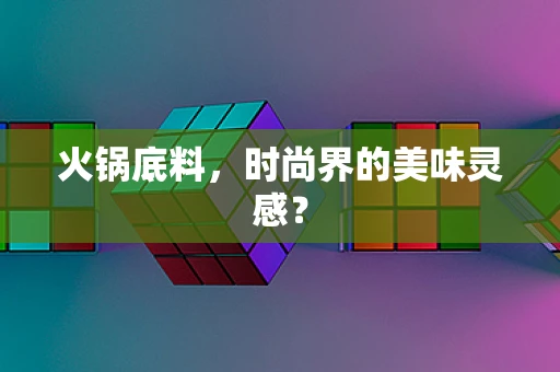 火锅底料，时尚界的美味灵感？