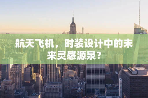 航天飞机，时装设计中的未来灵感源泉？
