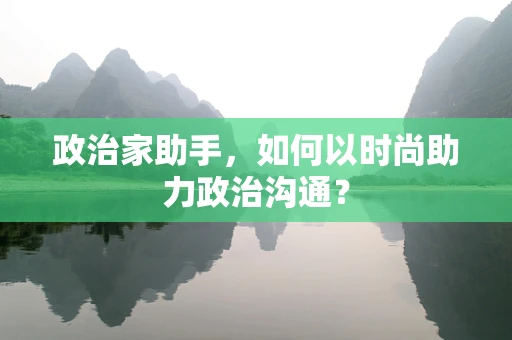 政治家助手，如何以时尚助力政治沟通？