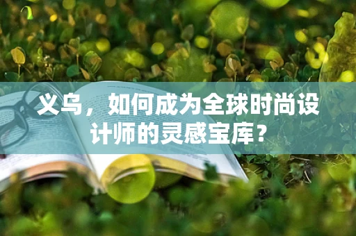 义乌，如何成为全球时尚设计师的灵感宝库？
