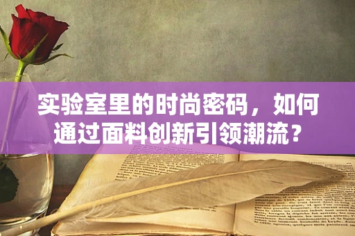 实验室里的时尚密码，如何通过面料创新引领潮流？