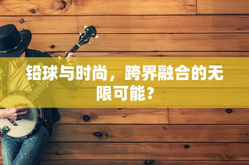 铅球与时尚，跨界融合的无限可能？