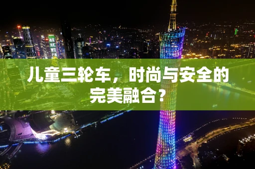 儿童三轮车，时尚与安全的完美融合？