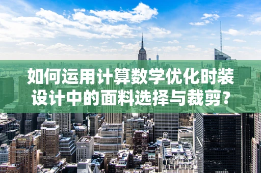 如何运用计算数学优化时装设计中的面料选择与裁剪？