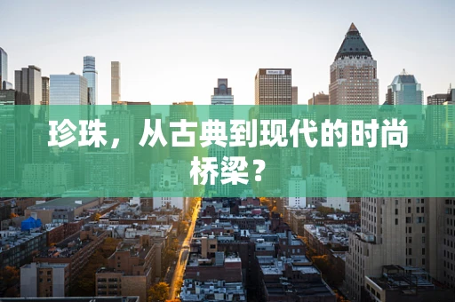 珍珠，从古典到现代的时尚桥梁？