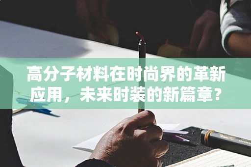 高分子材料在时尚界的革新应用，未来时装的新篇章？