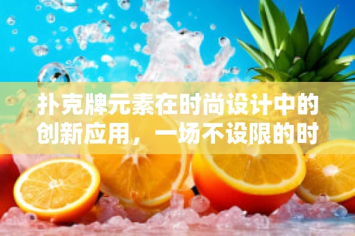 扑克牌元素在时尚设计中的创新应用，一场不设限的时尚盛宴
