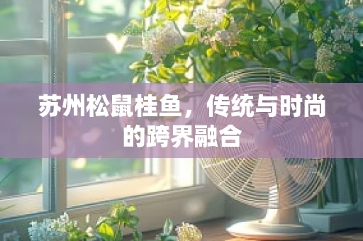 苏州松鼠桂鱼，传统与时尚的跨界融合