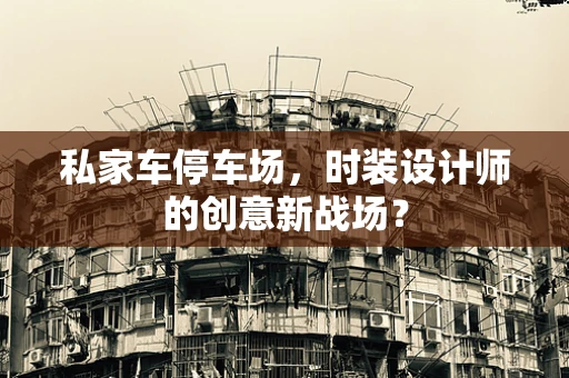 私家车停车场，时装设计师的创意新战场？