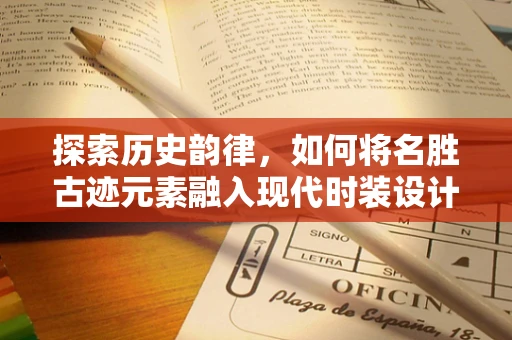 探索历史韵律，如何将名胜古迹元素融入现代时装设计？