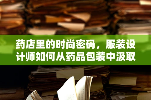 药店里的时尚密码，服装设计师如何从药品包装中汲取灵感？
