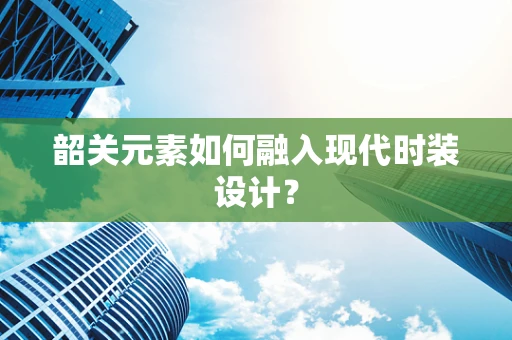 韶关元素如何融入现代时装设计？
