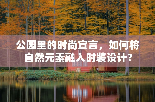 公园里的时尚宣言，如何将自然元素融入时装设计？