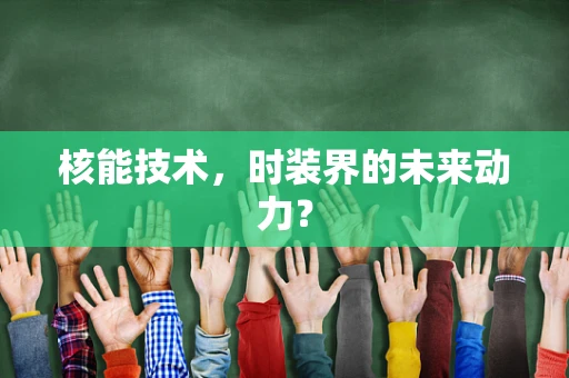 核能技术，时装界的未来动力？