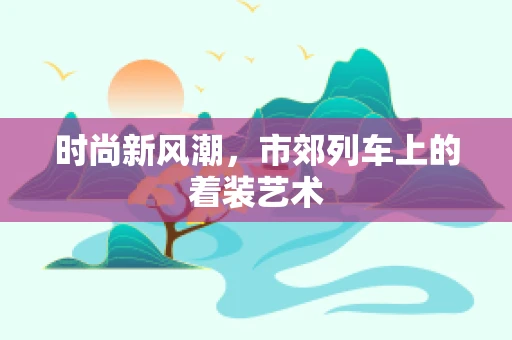 时尚新风潮，市郊列车上的着装艺术