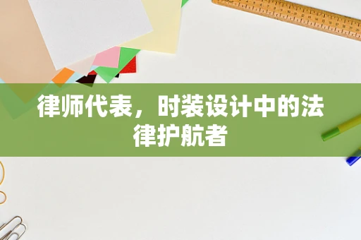 律师代表，时装设计中的法律护航者