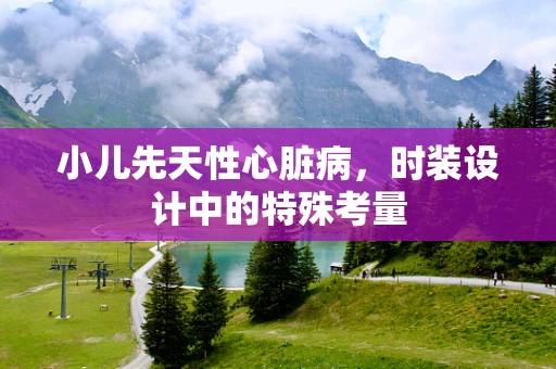 小儿先天性心脏病，时装设计中的特殊考量