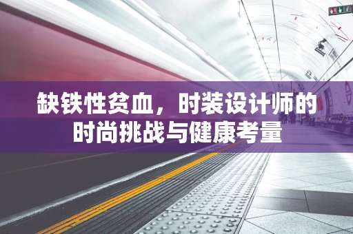 缺铁性贫血，时装设计师的时尚挑战与健康考量