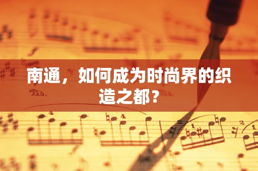 南通，如何成为时尚界的织造之都？
