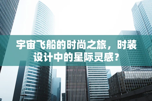 宇宙飞船的时尚之旅，时装设计中的星际灵感？