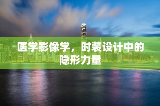 医学影像学，时装设计中的隐形力量