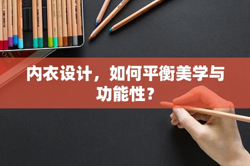 内衣设计，如何平衡美学与功能性？