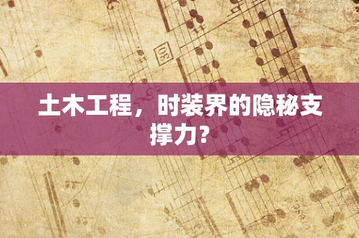 土木工程，时装界的隐秘支撑力？