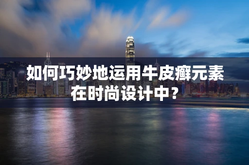 如何巧妙地运用牛皮癣元素在时尚设计中？